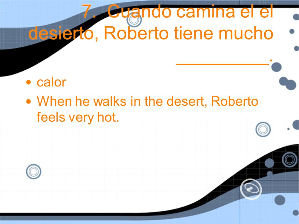 7. Cuando camina el el desierto, Roberto tiene mucho _________.