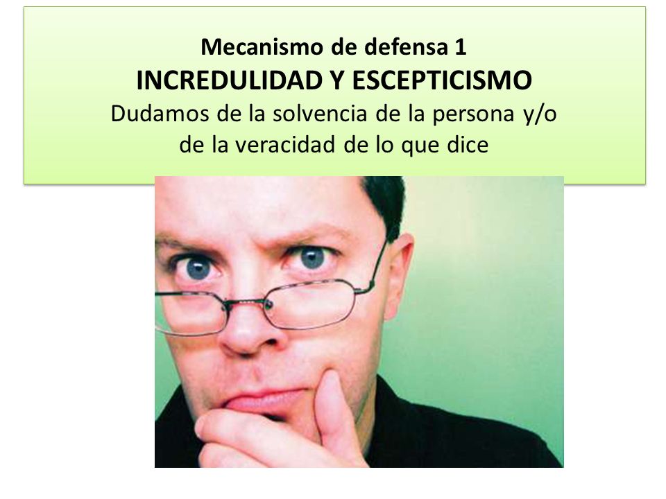 Mecanismo de defensa 1 INCREDULIDAD Y ESCEPTICISMO Dudamos de la solvencia de la persona y/o de la veracidad de lo que dice