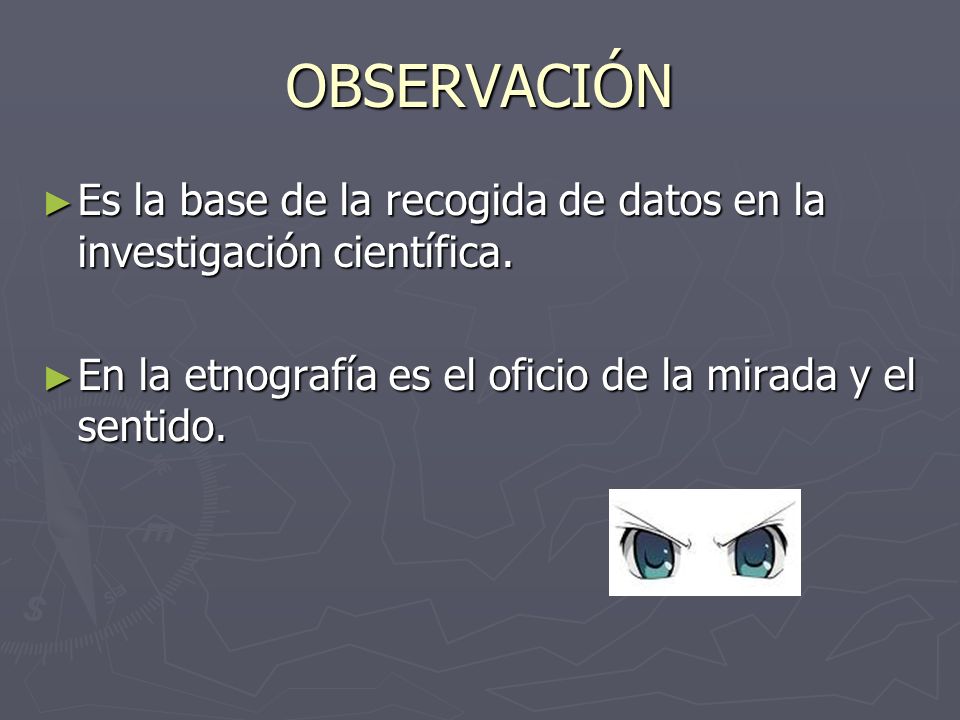 OBSERVACIÓN Es la base de la recogida de datos en la investigación científica.