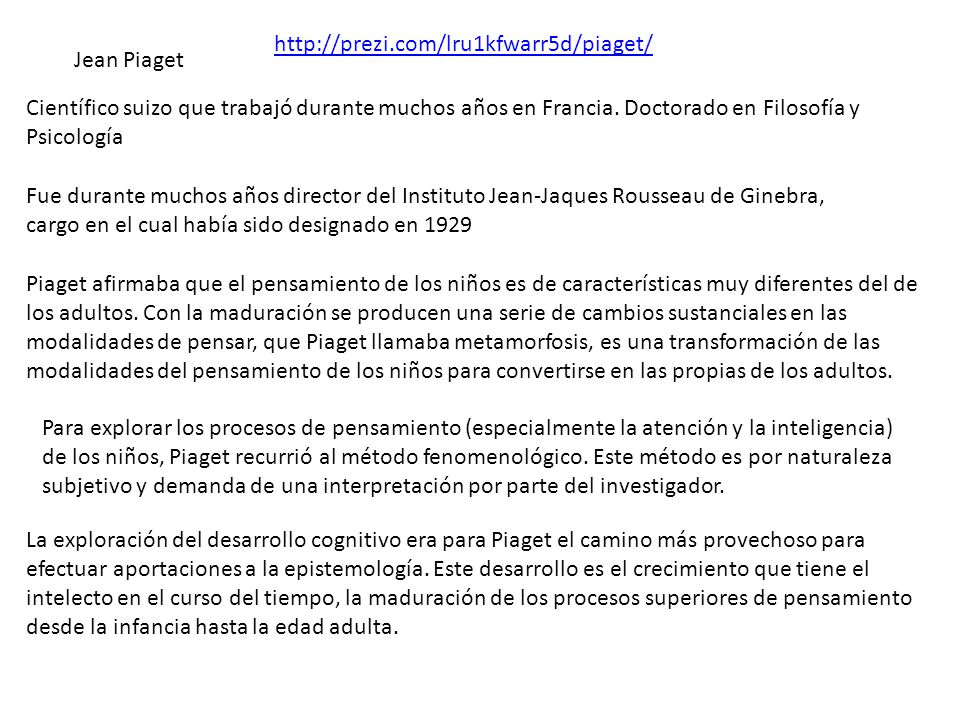 Jean Piaget. Científico suizo que trabajó durante muchos años en Francia. Doctorado en Filosofía y Psicología.