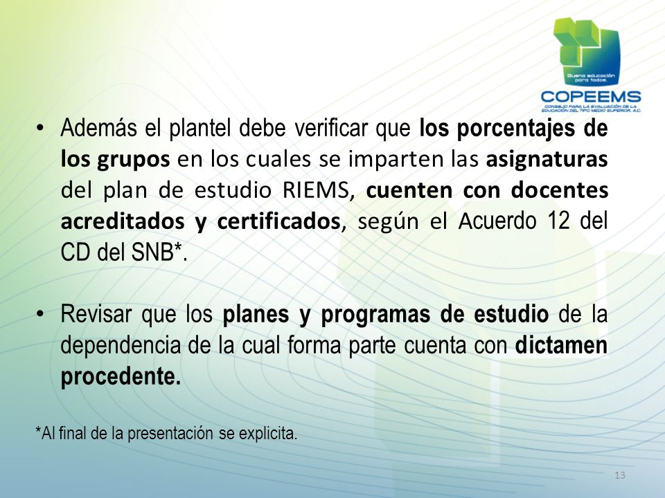 Además el plantel debe verificar que los porcentajes de los grupos en los cuales se imparten las asignaturas del plan de estudio RIEMS, cuenten con docentes acreditados y certificados, según el Acuerdo 12 del CD del SNB*.