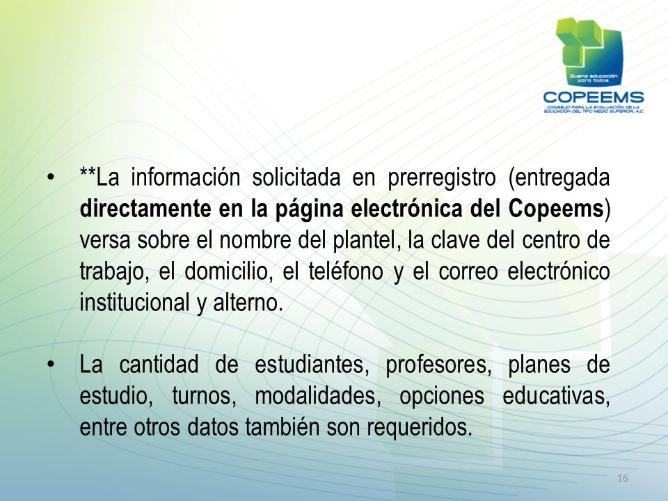 **La información solicitada en prerregistro (entregada directamente en la página electrónica del Copeems) versa sobre el nombre del plantel, la clave del centro de trabajo, el domicilio, el teléfono y el correo electrónico institucional y alterno.