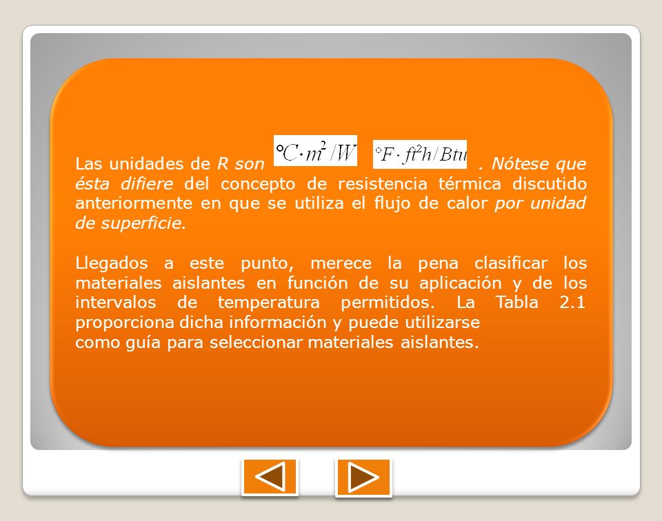Las unidades de R son . Nótese que ésta difiere del concepto de resistencia térmica discutido anteriormente en que se utiliza el flujo de calor por unidad de superficie.