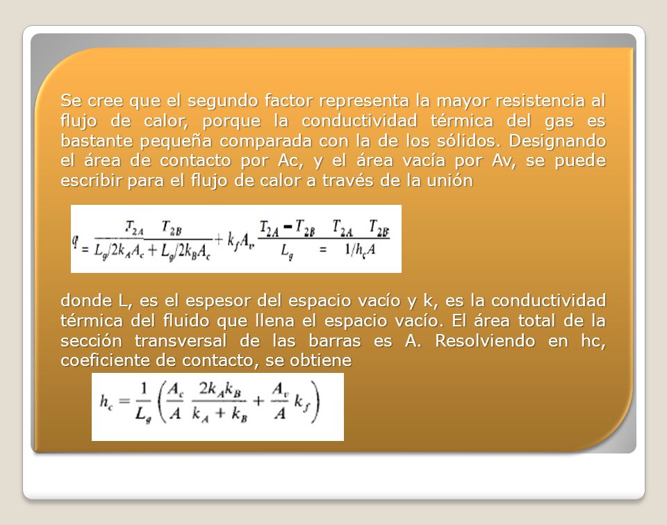 Se cree que el segundo factor representa la mayor resistencia al flujo de calor, porque la conductividad térmica del gas es bastante pequeña comparada con la de los sólidos. Designando el área de contacto por Ac, y el área vacía por Av, se puede escribir para el flujo de calor a través de la unión