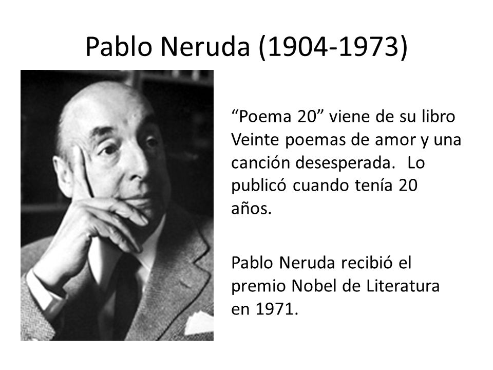 Pablo Neruda ( ) Poema 20 viene de su libro Veinte poemas de amor y una canción desesperada. Lo publicó cuando tenía 20 años.