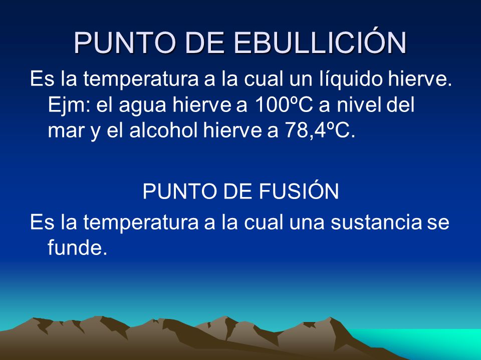 PUNTO DE EBULLICIÓN Es la temperatura a la cual un líquido hierve. Ejm: el agua hierve a 100ºC a nivel del mar y el alcohol hierve a 78,4ºC.