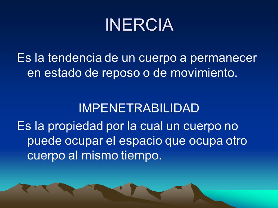 INERCIA Es la tendencia de un cuerpo a permanecer en estado de reposo o de movimiento. IMPENETRABILIDAD.