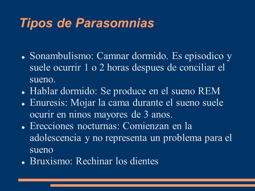 Tipos de Parasomnias Sonambulismo: Camnar dormido. Es episodico y suele ocurrir 1 o 2 horas despues de conciliar el sueno.