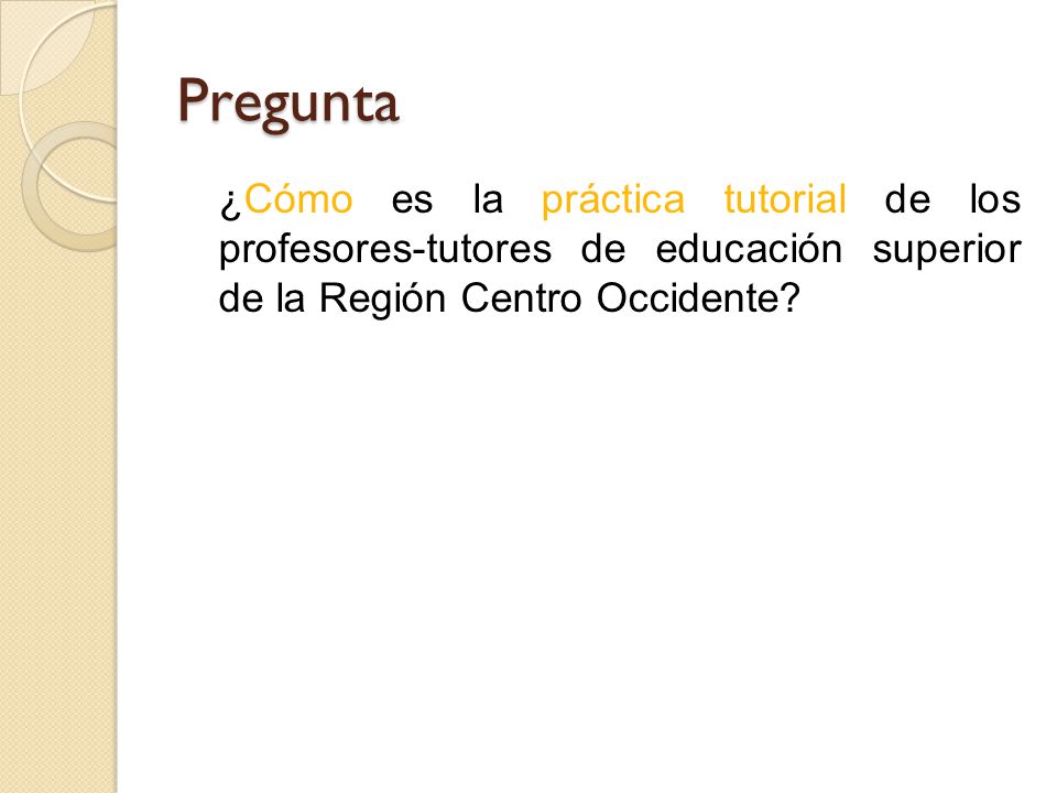 Pregunta ¿Cómo es la práctica tutorial de los profesores-tutores de educación superior de la Región Centro Occidente