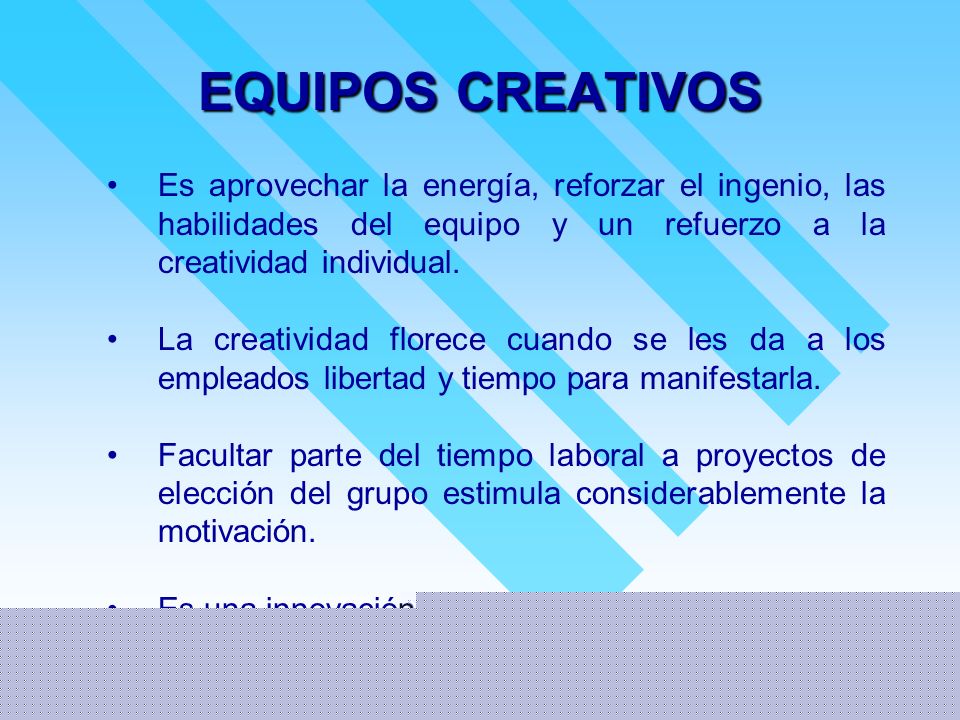 EQUIPOS CREATIVOS Es aprovechar la energía, reforzar el ingenio, las habilidades del equipo y un refuerzo a la creatividad individual.