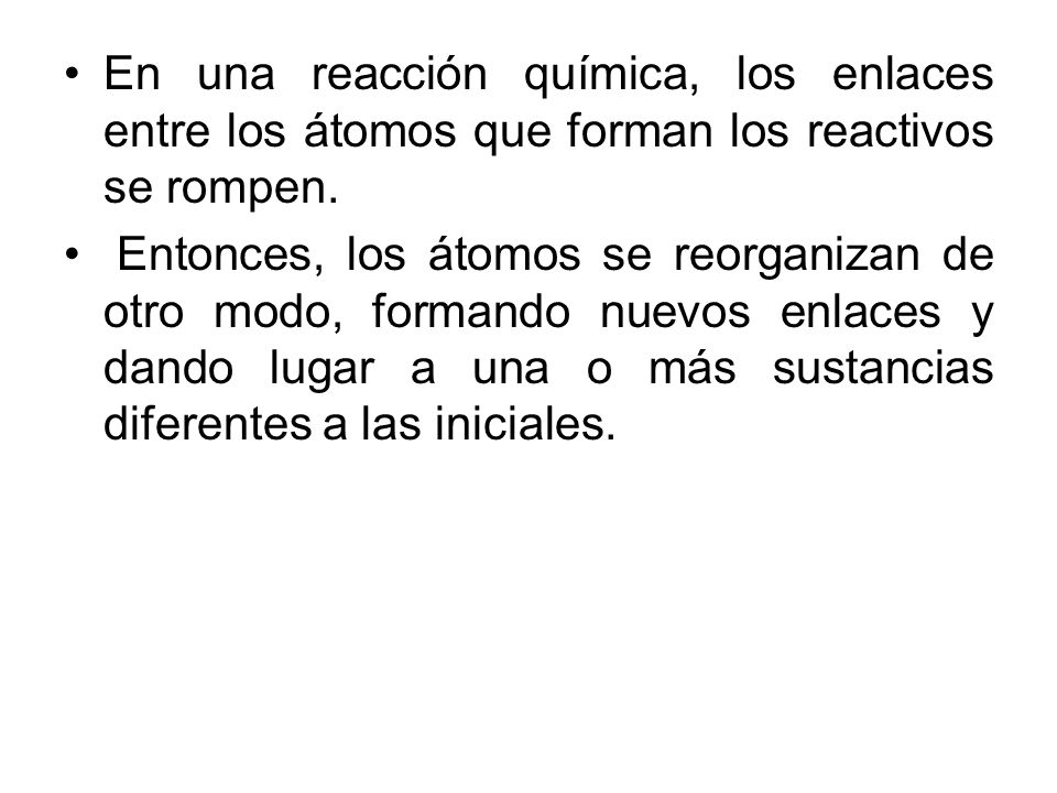 En una reacción química, los enlaces entre los átomos que forman los reactivos se rompen.
