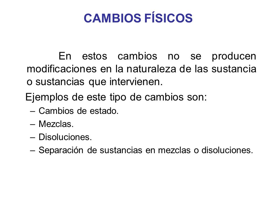 CAMBIOS FÍSICOS En estos cambios no se producen modificaciones en la naturaleza de las sustancia o sustancias que intervienen.