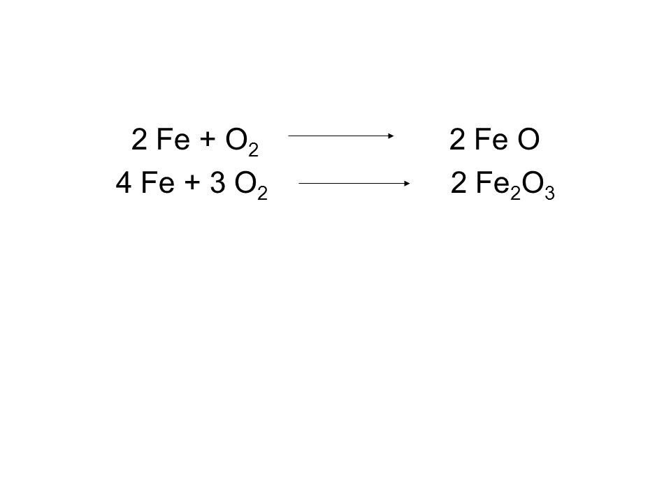 2 Fe + O2 2 Fe O 4 Fe + 3 O2 2 Fe2O3