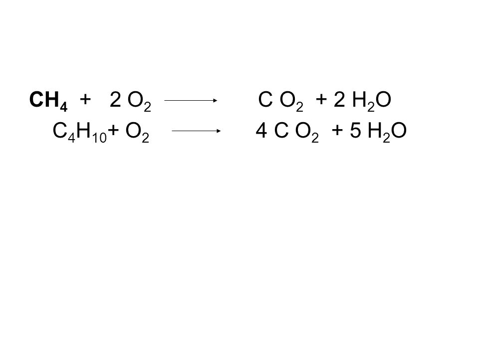 CH4 + 2 O2 C O2 + 2 H2O C4H10+ O2 4 C O2 + 5 H2O