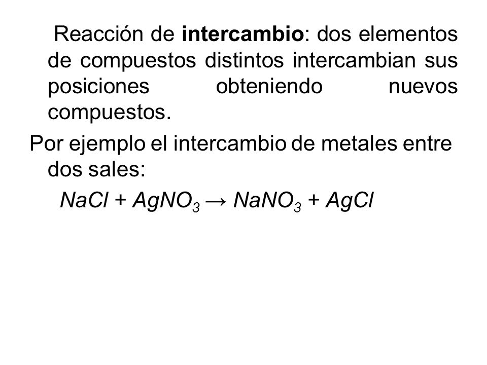 Reacción de intercambio: dos elementos de compuestos distintos intercambian sus posiciones obteniendo nuevos compuestos.