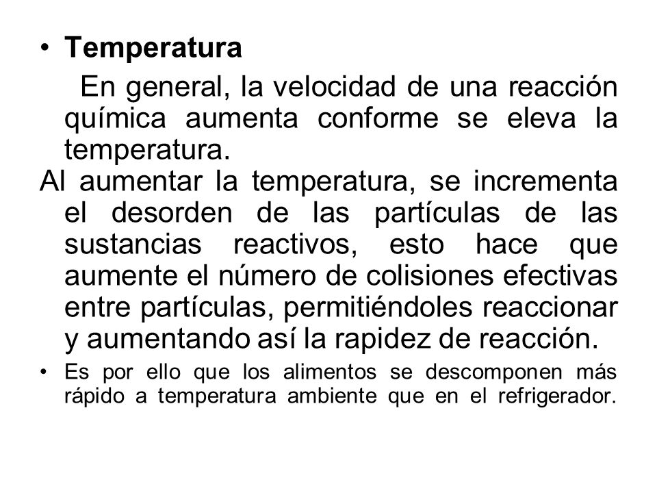 Temperatura En general, la velocidad de una reacción química aumenta conforme se eleva la temperatura.
