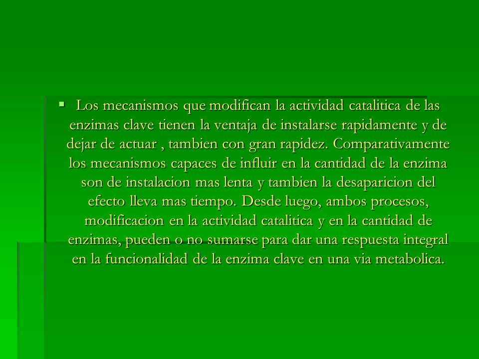 Los mecanismos que modifican la actividad catalitica de las enzimas clave tienen la ventaja de instalarse rapidamente y de dejar de actuar , tambien con gran rapidez.