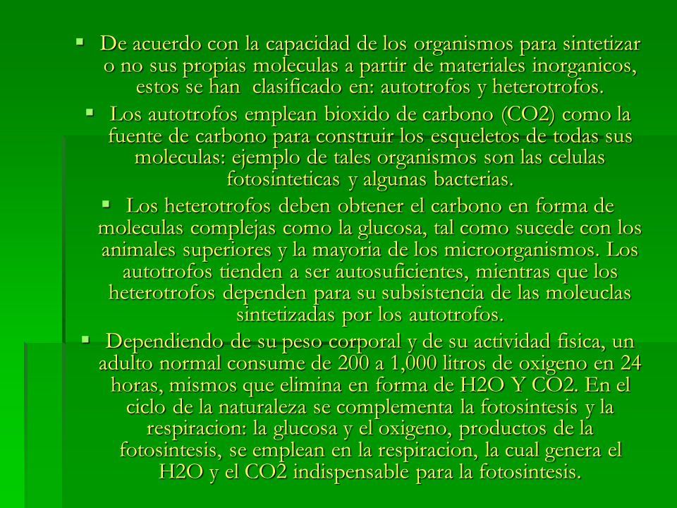 De acuerdo con la capacidad de los organismos para sintetizar o no sus propias moleculas a partir de materiales inorganicos, estos se han clasificado en: autotrofos y heterotrofos.