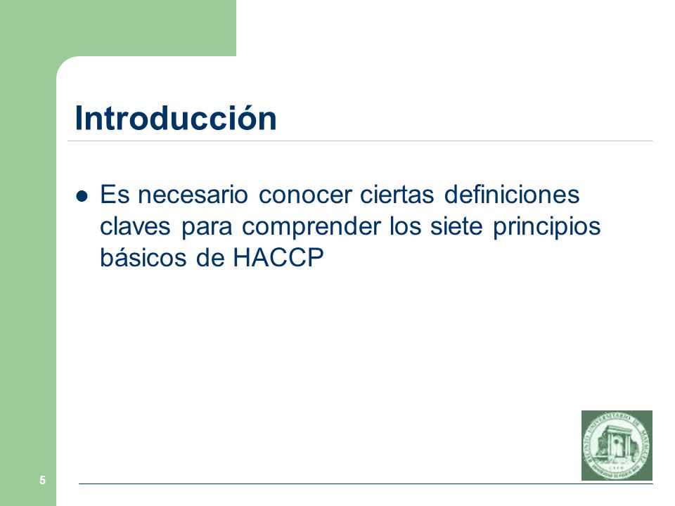 Introducción Es necesario conocer ciertas definiciones claves para comprender los siete principios básicos de HACCP.