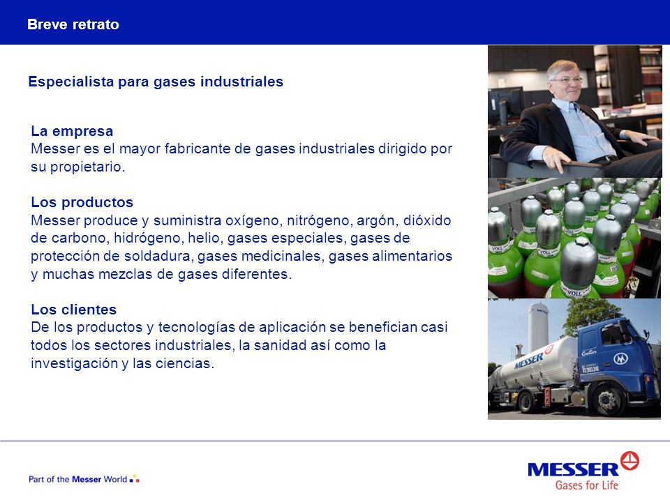 Breve retrato Especialista para gases industriales. La empresa. Messer es el mayor fabricante de gases industriales dirigido por su propietario.