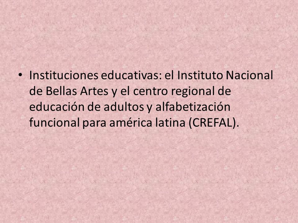 Instituciones educativas: el Instituto Nacional de Bellas Artes y el centro regional de educación de adultos y alfabetización funcional para américa latina (CREFAL).