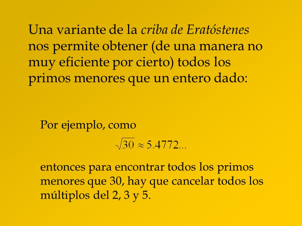 Una variante de la criba de Eratóstenes nos permite obtener (de una manera no muy eficiente por cierto) todos los primos menores que un entero dado: