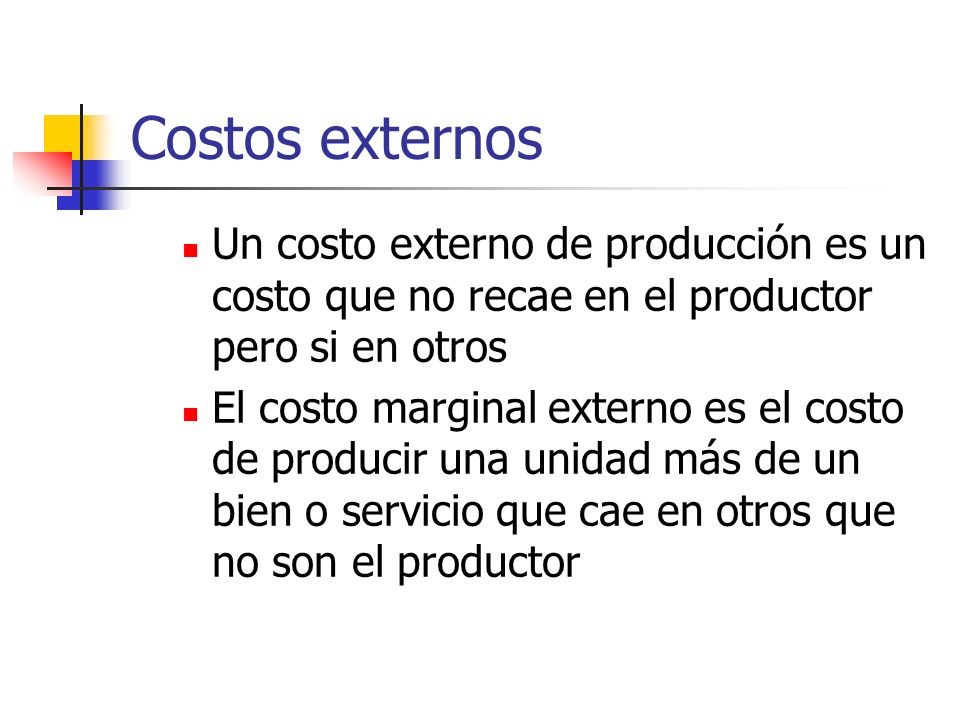 Costos externos Un costo externo de producción es un costo que no recae en el productor pero si en otros.