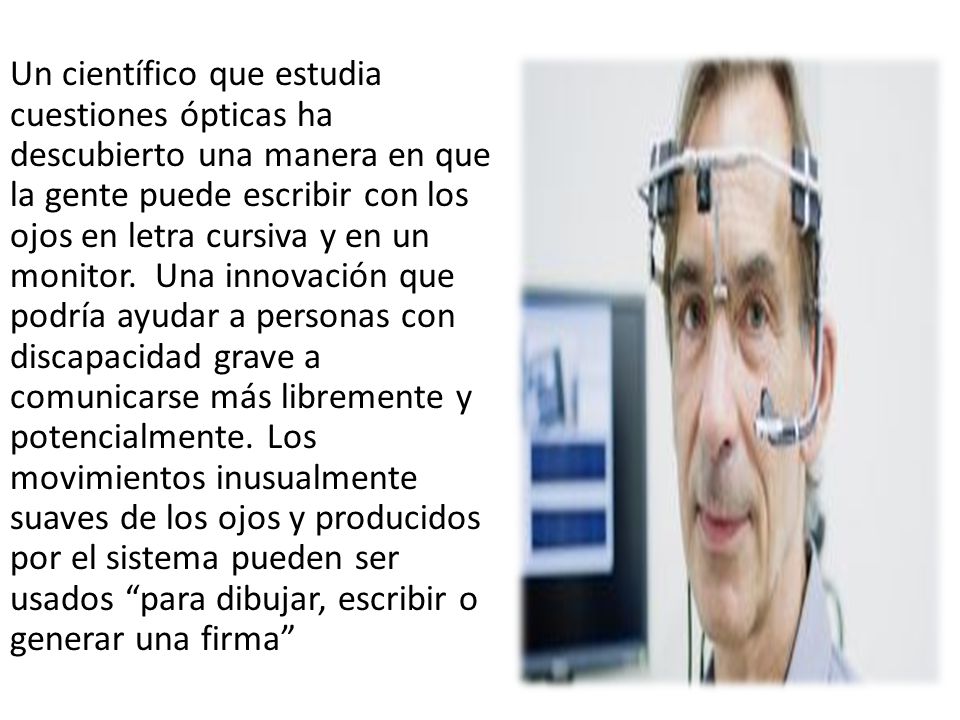 Un científico que estudia cuestiones ópticas ha descubierto una manera en que la gente puede escribir con los ojos en letra cursiva y en un monitor. Una innovación que podría ayudar a personas con discapacidad grave a comunicarse más libremente y potencialmente.