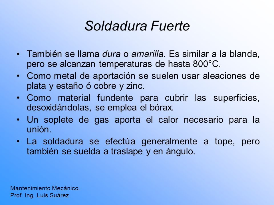 Soldadura Fuerte También se llama dura o amarilla. Es similar a la blanda, pero se alcanzan temperaturas de hasta 800°C.