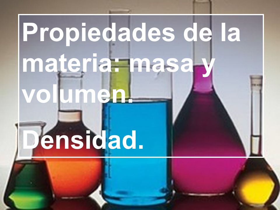 Propiedades de la materia: masa y volumen.