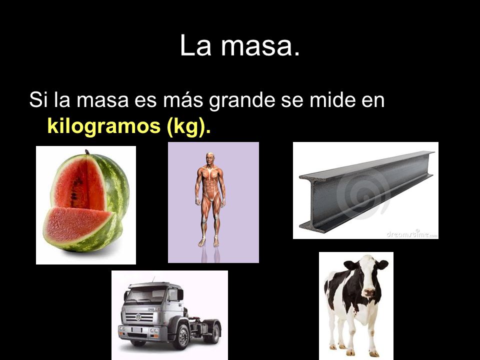 La masa. Si la masa es más grande se mide en kilogramos (kg).