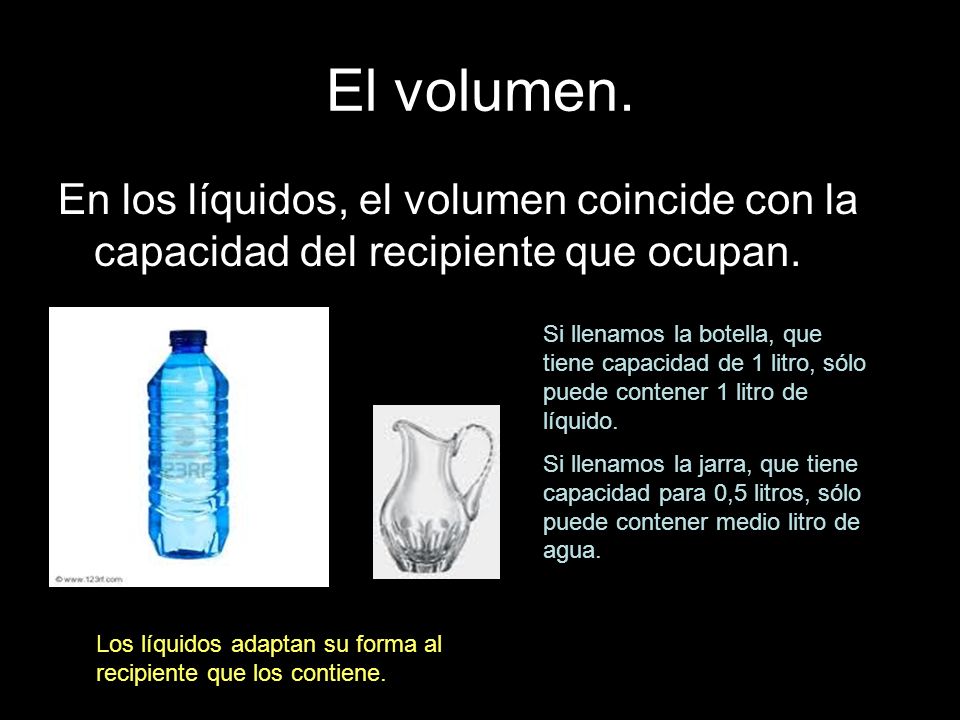 El volumen. En los líquidos, el volumen coincide con la capacidad del recipiente que ocupan.