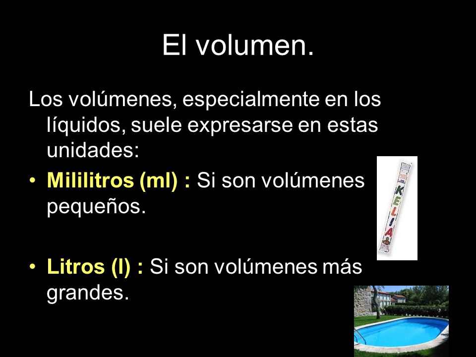 El volumen. Los volúmenes, especialmente en los líquidos, suele expresarse en estas unidades: Mililitros (ml) : Si son volúmenes pequeños.