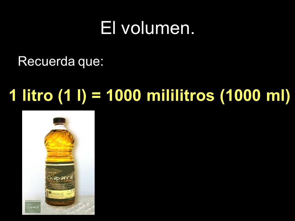1 litro (1 l) = 1000 mililitros (1000 ml)