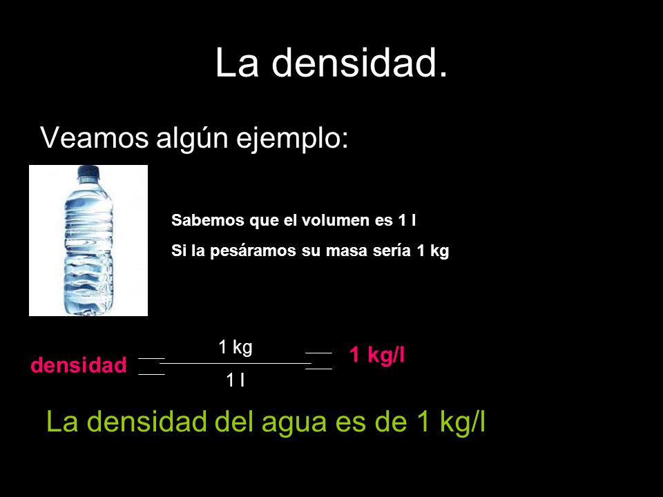 La densidad. Veamos algún ejemplo: La densidad del agua es de 1 kg/l