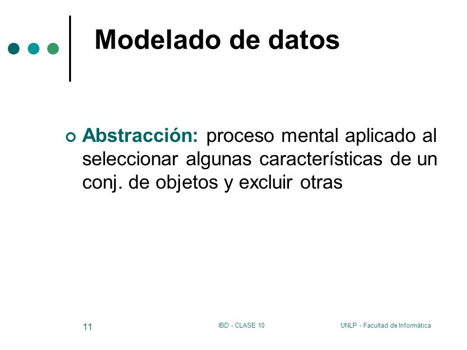 Modelado de datos Abstracción: proceso mental aplicado al seleccionar algunas características de un conj. de objetos y excluir otras.