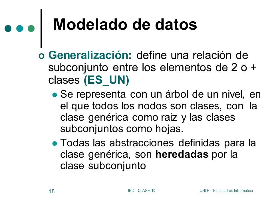 Modelado de datos Generalización: define una relación de subconjunto entre los elementos de 2 o + clases (ES_UN)