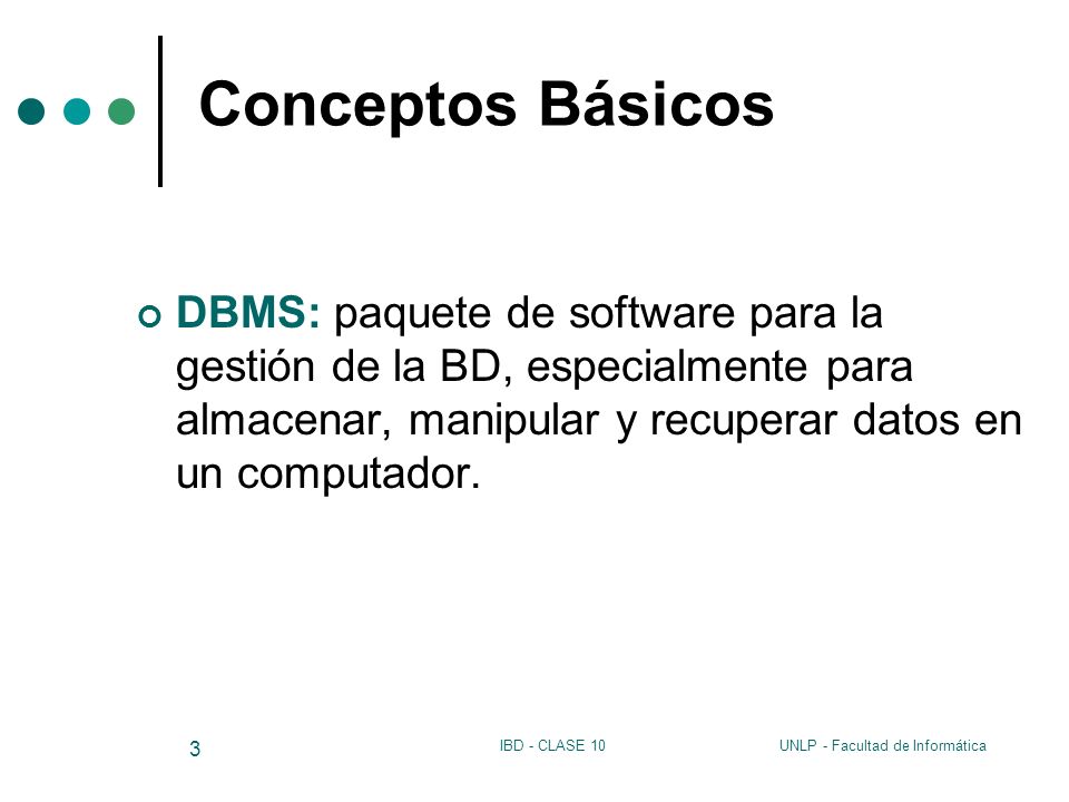 Conceptos Básicos DBMS: paquete de software para la gestión de la BD, especialmente para almacenar, manipular y recuperar datos en un computador.