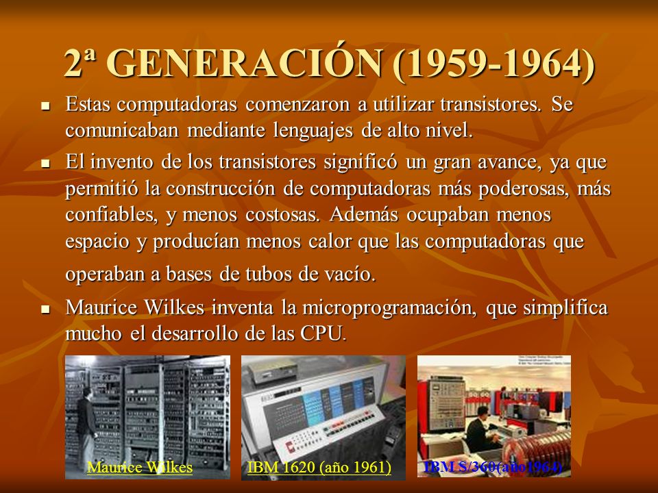 2ª GENERACIÓN ( ) Estas computadoras comenzaron a utilizar transistores. Se comunicaban mediante lenguajes de alto nivel.