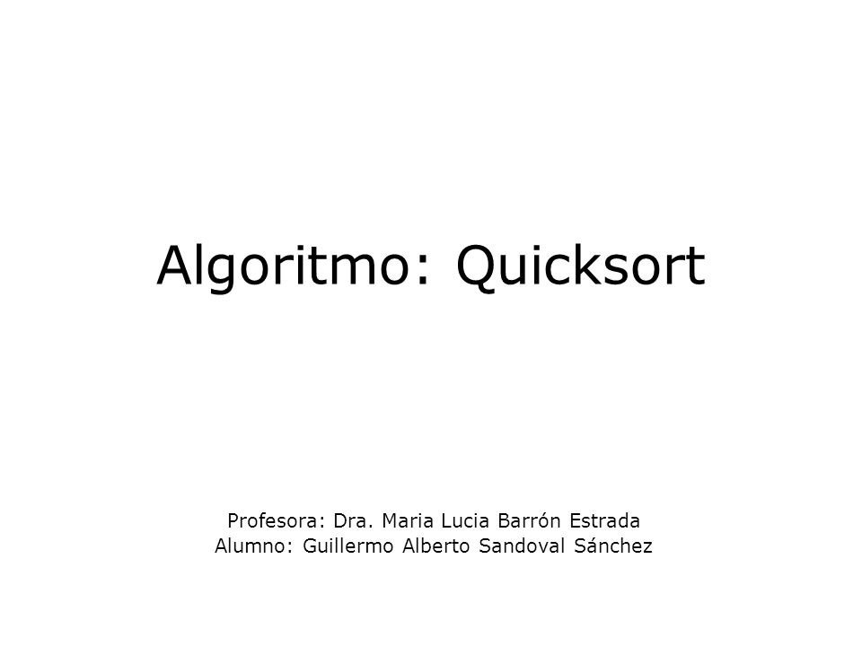 Algoritmo: Quicksort Profesora: Dra. Maria Lucia Barrón Estrada