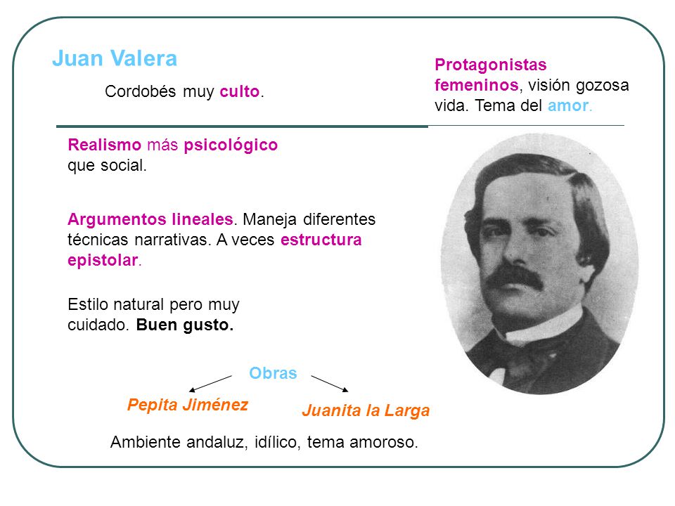 Juan Valera Protagonistas femeninos, visión gozosa vida. Tema del amor. Cordobés muy culto. Realismo más psicológico que social.