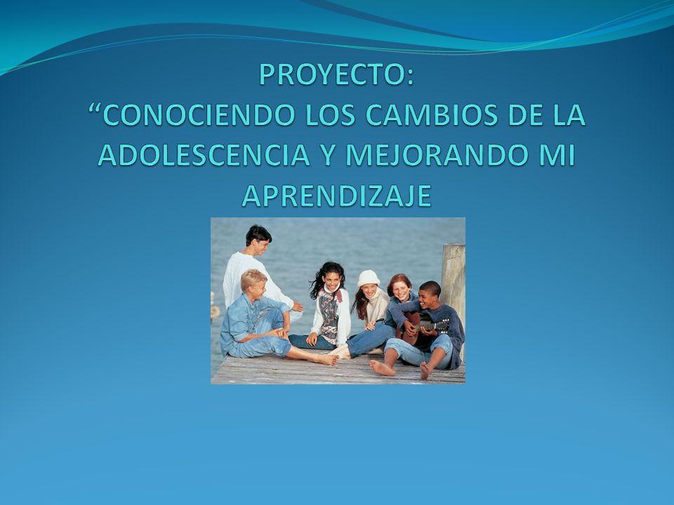 PROYECTO: CONOCIENDO LOS CAMBIOS DE LA ADOLESCENCIA Y MEJORANDO MI APRENDIZAJE