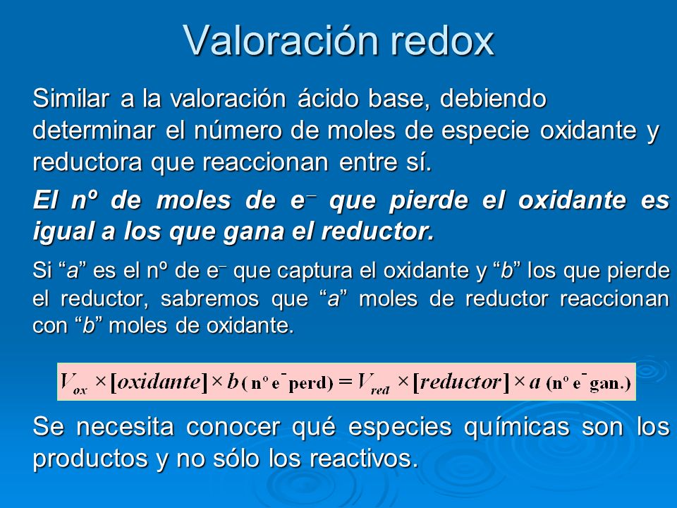 Valoración redox Similar a la valoración ácido base, debiendo determinar el número de moles de especie oxidante y reductora que reaccionan entre sí.