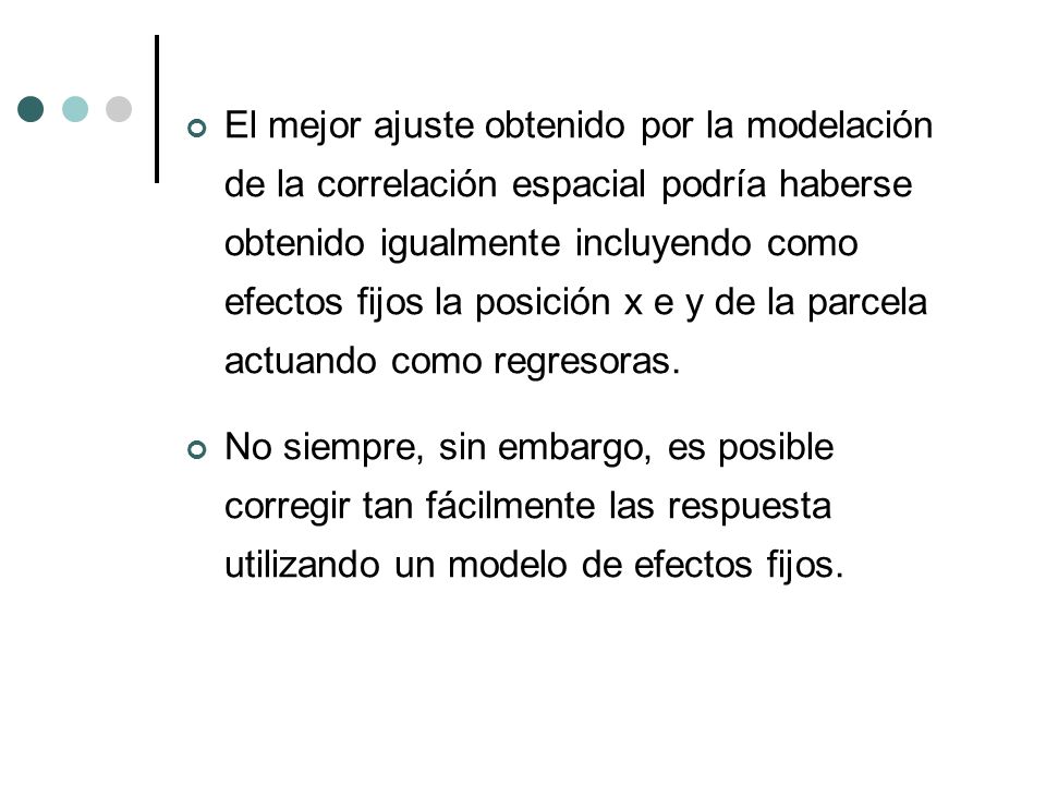 El mejor ajuste obtenido por la modelación de la correlación espacial podría haberse obtenido igualmente incluyendo como efectos fijos la posición x e y de la parcela actuando como regresoras.