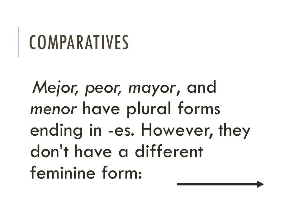 Comparatives Mejor, peor, mayor, and menor have plural forms ending in -es.