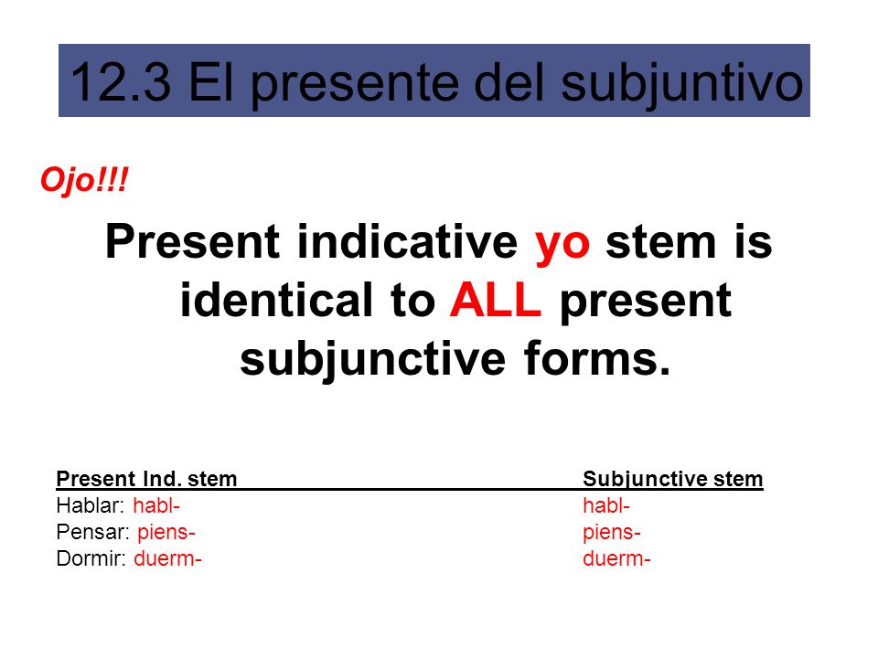 Ojo!!! Present indicative yo stem is identical to ALL present subjunctive forms. Present Ind. stem Subjunctive stem.
