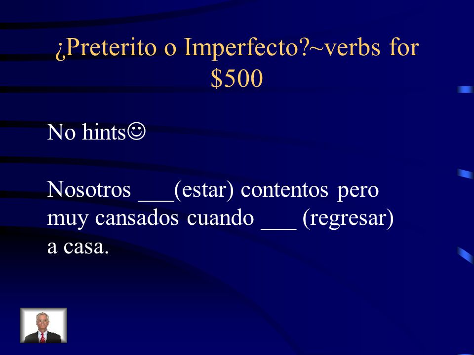 ¿Preterito o Imperfecto ~verbs for $500