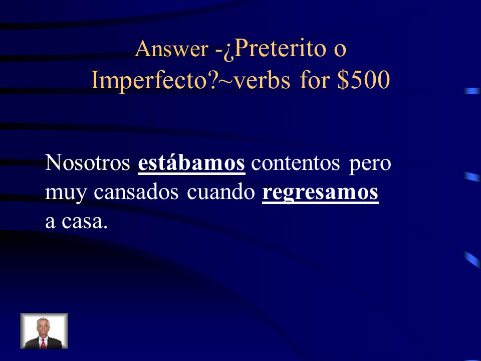 Answer -¿Preterito o Imperfecto ~verbs for $500