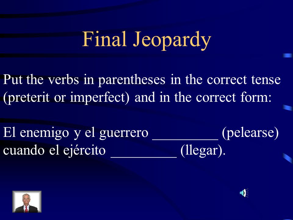 Final Jeopardy Put the verbs in parentheses in the correct tense
