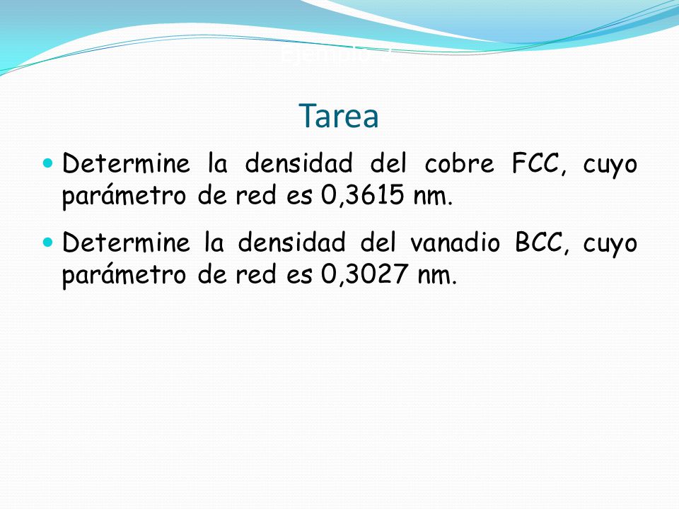Ejemplo 2 Tarea. Determine la densidad del cobre FCC, cuyo parámetro de red es 0,3615 nm.
